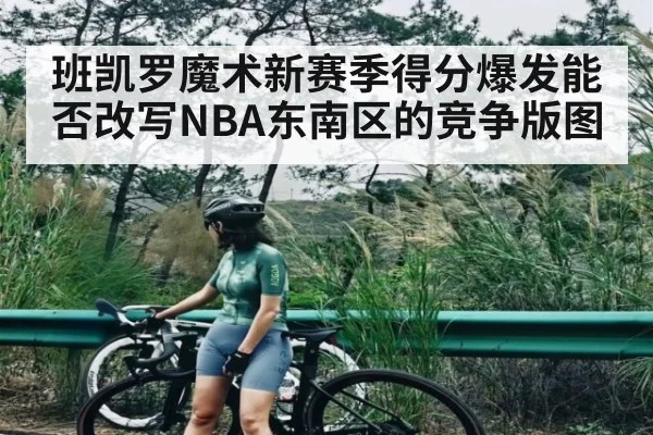 班凯罗魔术新赛季得分爆发能否改写NBA东南区的竞争版图
