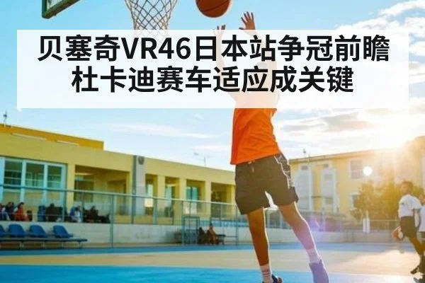 贝塞奇VR46日本站争冠前瞻 杜卡迪赛车适应成关键
